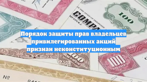 Порядок защиты прав владельцев привилегированных акций признан неконституционным