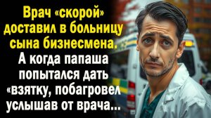 Врач скорой привез в больницу сына бизнесмена. А когда папаша попытался дать взятку - побагровел