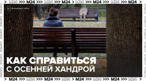 Врач рассказал, как бороться с осенней хандрой - Москва 24