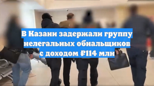 В Казани задержали группу нелегальных обнальщиков с доходом ₽114 млн