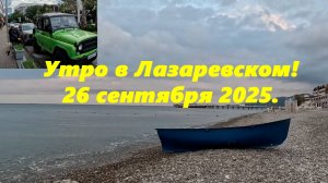 Утро в Лазаревском 26.09.2025. Погода в Лазаревском! Лазаревское море!