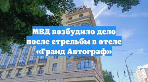 МВД возбудило дело после стрельбы в отеле «Гранд Автограф»