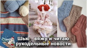 Мои творческие будни: вяжу джемпер и носки, шью Тильду и читаю | Анонс МК по ажурным носкам!