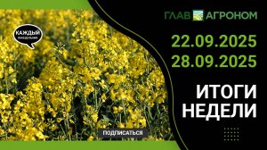 Итоги недели с ГлавАгроном. 22.09.2025 - 28.09.2025