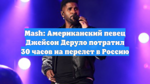 Mash: Американский певец Джейсон Деруло потратил 30 часов на перелет в Россию