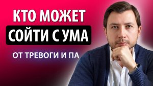 Можно ли сойти с ума от тревоги, страха и ПА? Кто может?