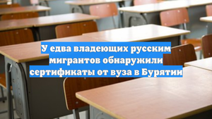 У едва владеющих русским мигрантов обнаружили сертификаты от вуза в Бурятии