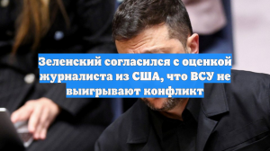 Зеленский согласился с оценкой журналиста из США, что ВСУ не выигрывают конфликт