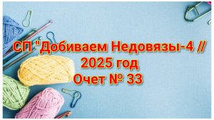 СП "Добиваем Недовязы-4 //2025 год//Очет № 33 // Организатор СП Марина Стогова
