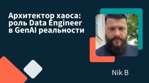 Архитектор хаоса: роль Data Engineer в GenAI реальности | Nik B