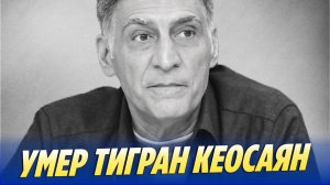 Умер Тигран Кеосаян 🔥 Новости Шоу-Бизнеса