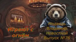 Медведь Владимир Новостной Выпуск №76 Играются с Огнём