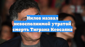 Нилов назвал невосполнимой утратой смерть Тиграна Кеосаяна