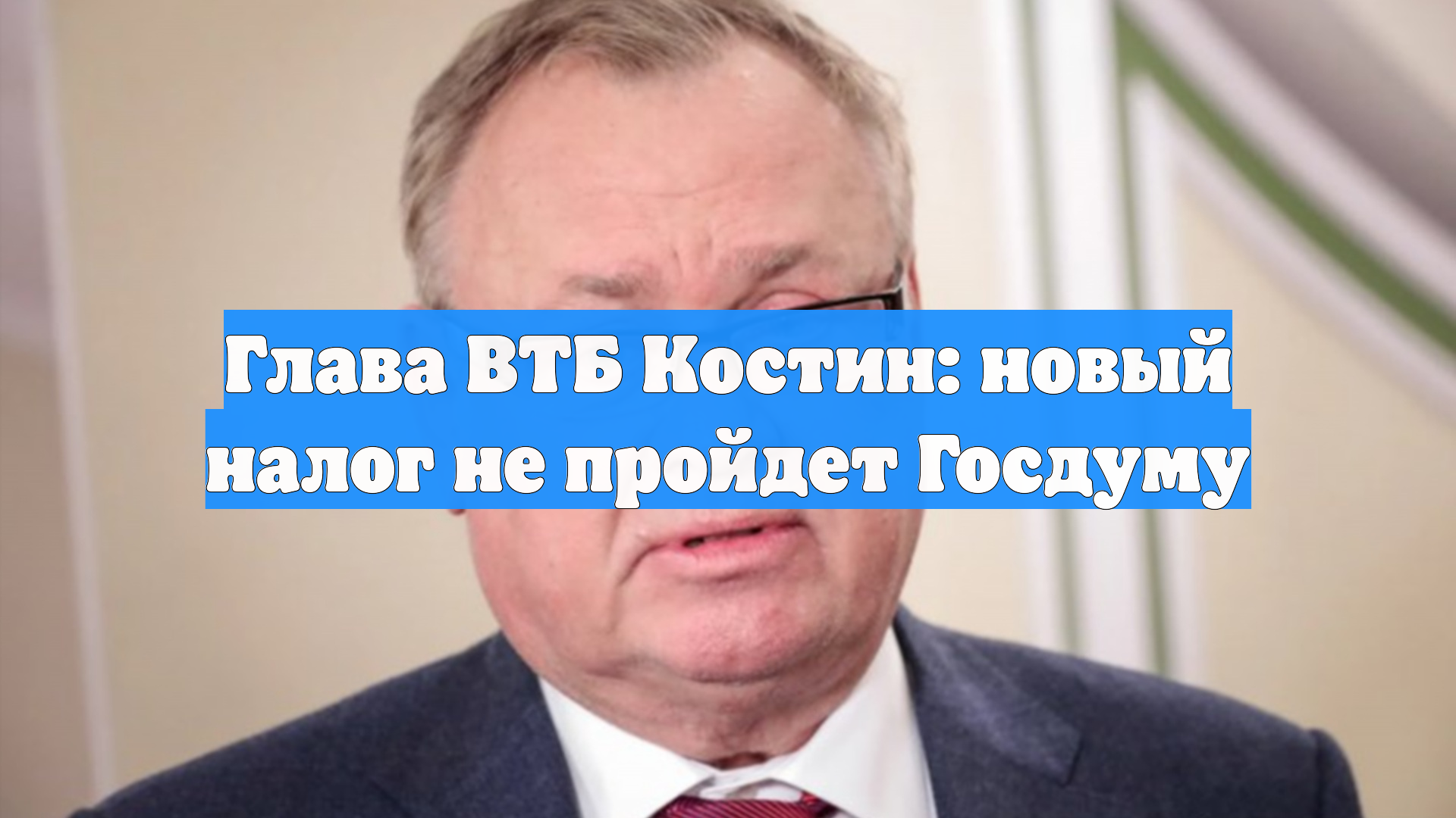Глава ВТБ Костин: новый налог не пройдет Госдуму