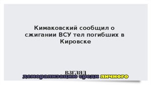 Кимаковский: ВСУ пытаются сжигать тела погибших в Кировске солдат