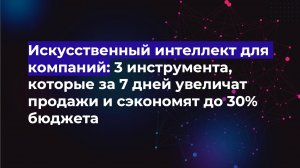 ИИ для компаний: 3 инструмента, которые за 7 дней увеличат продажи и сэкономят до 30% бюджета