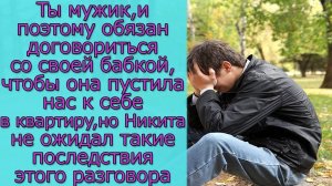 Ты обязан договориться со своей бабкой, чтобы она пустила нас к себе в квартиру,но Никита не ожидал