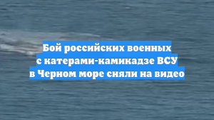 Бой российских военных с катерами-камикадзе ВСУ в Черном море сняли на видео