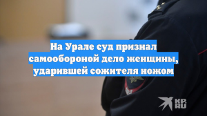 На Урале суд признал самообороной дело женщины, ударившей сожителя ножом