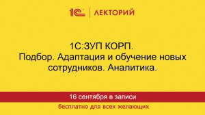 1С:Лекторий. 16.09.2025. 1С:ЗУП КОРП. Подбор. Адаптация и обучение новых сотрудников. Аналитика