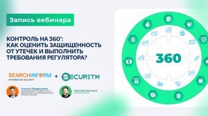 Вебинар: Контроль на 360°: как оценить защищенность от утечек и выполнить требования регулятора?