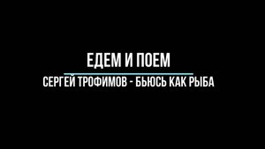Едем и поеи. Сергей Трофимов - Бьюсь как рыба