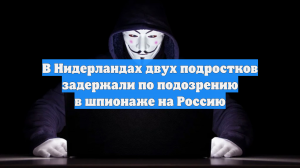 В Нидерландах двух подростков задержали по подозрению в шпионаже на Россию