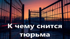 К чему снится ТЮРЬМА.