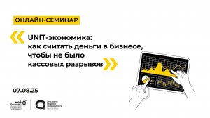 07.08.2025 Онлайн-семинар «UNIT-экономика: как считать деньги в бизнесе»