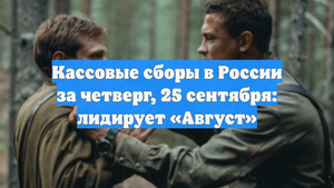 Кассовые сборы в России за четверг, 25 сентября: лидирует «Август»