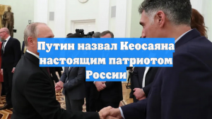 Путин назвал Кеосаяна настоящим патриотом России