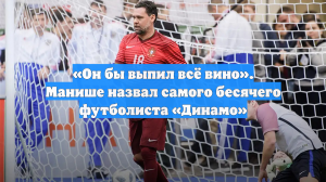«Он бы выпил всё вино». Манише назвал самого бесячего футболиста «Динамо»