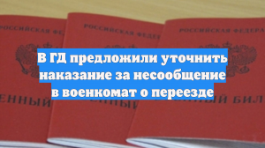 В ГД предложили уточнить наказание за несообщение в военкомат о переезде