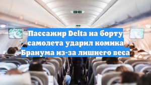 Пассажир Delta на борту самолета ударил комика Бранума из-за лишнего веса