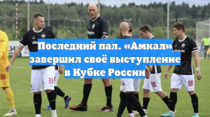 Последний пал. «Амкал» завершил своё выступление в Кубке России