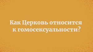 Как Церковь относится к гомосексуальности*?