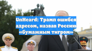 UnHeard: Трамп ошибся адресом, назвав Россию «бумажным тигром»