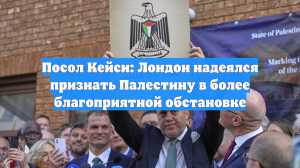 Посол Кейси: Лондон надеялся признать Палестину в более благоприятной обстановке