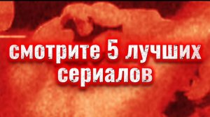 Смотрите 5 лучших сериалов