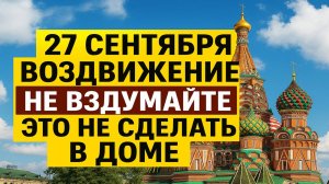 27 сентября Воздвижение Креста Господня: что нельзя делать и какие приметы несут беду