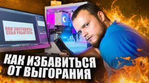 КАК ПОБОРОТЬ ВЫГОРАНИЕ РАЗ И НАВСЕГДА