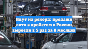 Идут на рекорд: продажи авто с пробегом в России выросли в 5 раз за 8 месяцев