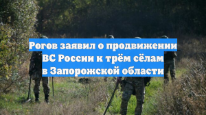 Рогов заявил о продвижении ВС России к трём сёлам в Запорожской области