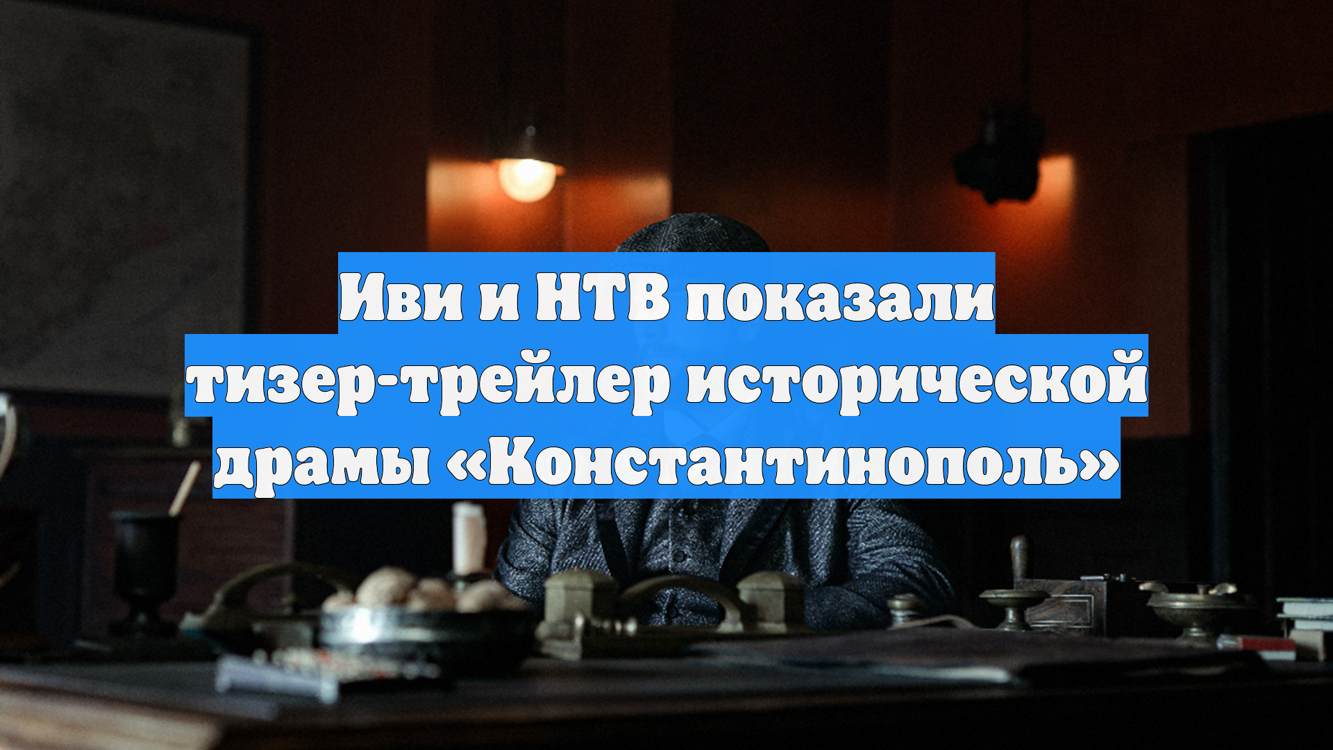 Иви и НТВ показали тизер-трейлер исторической драмы «Константинополь»