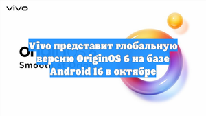 Vivo представит глобальную версию OriginOS 6 на базе Android 16 в октябре