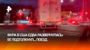 Поезд подтолкнул фуру, которая пыталась развернуться на узкой дороге в США