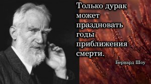 Бернард Шоу. Только дурак может праздновать годы приближения смерти.