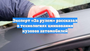 Эксперт «За рулем» рассказал о технологиях цинкования кузовов автомобилей