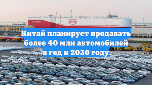 Китай планирует продавать более 40 млн автомобилей в год к 2030 году