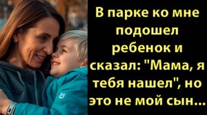 В парке ко мне подошел ребенок и сказал Мама, я тебя наше но это не мой сын